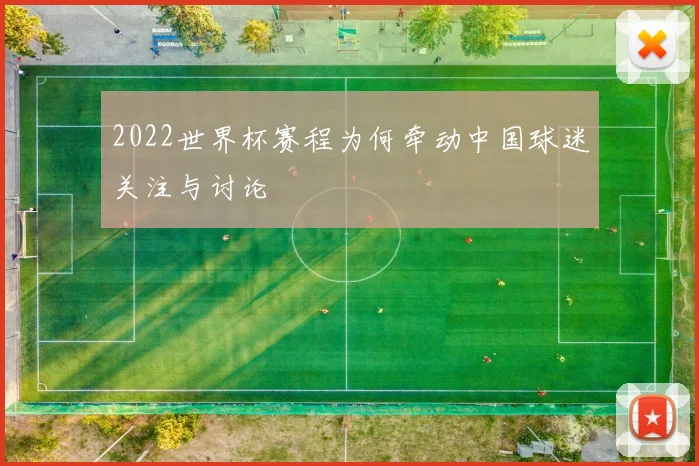 2022世界杯赛程为何牵动中国球迷关注与讨论