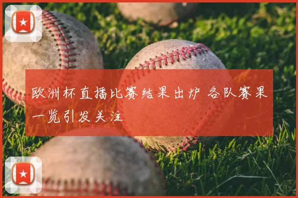 欧洲杯直播比赛结果出炉 各队赛果一览引发关注