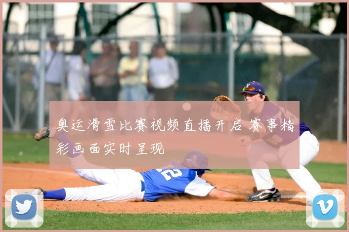 奥运滑雪比赛视频直播开启 赛事精彩画面实时呈现