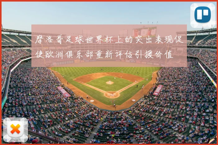 摩洛哥足球世界杯上的突出表现促使欧洲俱乐部重新评估引援价值