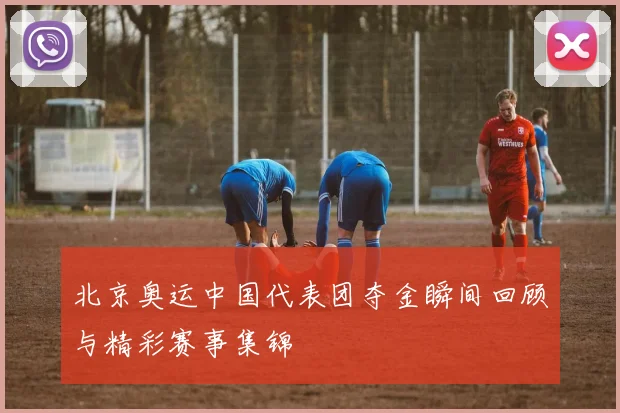 北京奥运中国代表团夺金瞬间回顾与精彩赛事集锦