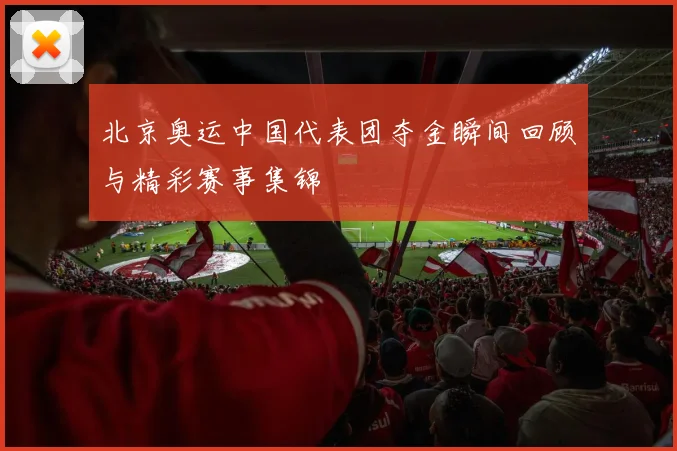 北京奥运中国代表团夺金瞬间回顾与精彩赛事集锦