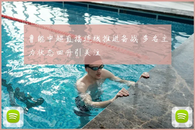 鲁能中超直播连线推进备战 多名主力状态回升引关注