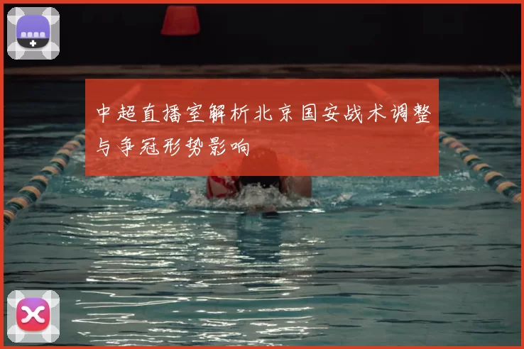 中超直播室解析北京国安战术调整与争冠形势影响