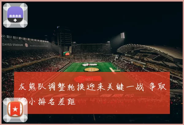灰熊队调整轮换迎来关键一战 争取缩小排名差距