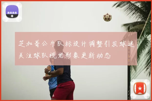 芝加哥公牛队标设计调整引发球迷关注球队视觉形象更新动态