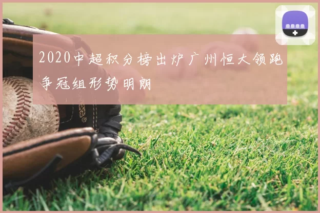 2020中超积分榜出炉广州恒大领跑争冠组形势明朗