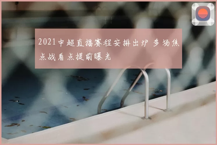 2021中超直播赛程安排出炉 多场焦点战看点提前曝光