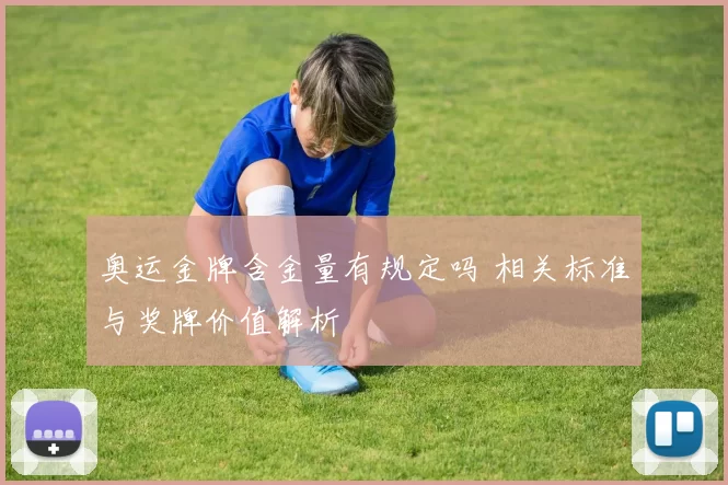 奥运金牌含金量有规定吗 相关标准与奖牌价值解析