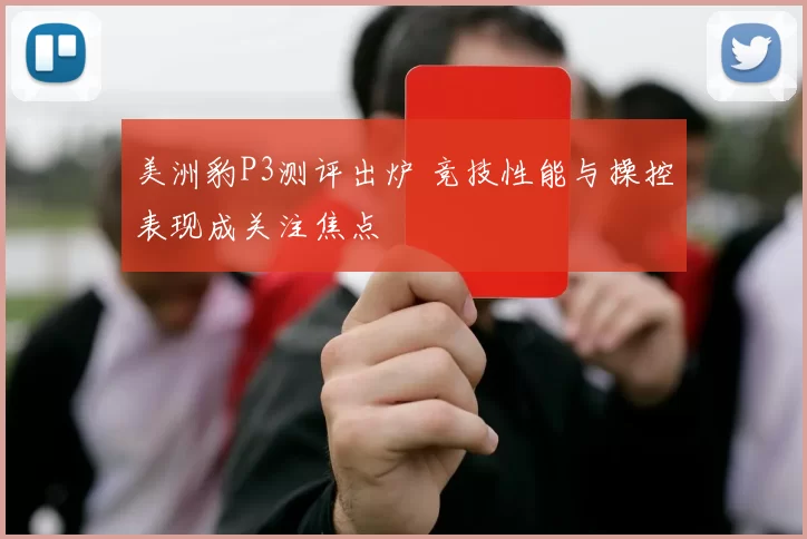 美洲豹P3测评出炉 竞技性能与操控表现成关注焦点