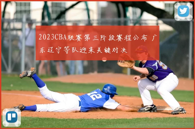 2023CBA联赛第三阶段赛程公布 广东辽宁等队迎来关键对决