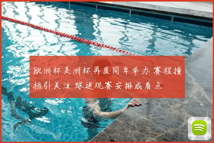 欧洲杯美洲杯再度同年举办 赛程撞档引关注 球迷观赛安排成看点