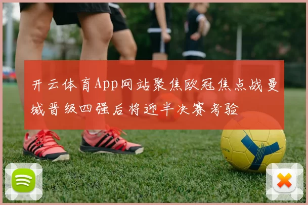 开云体育App网站聚焦欧冠焦点战曼城晋级四强后将迎半决赛考验