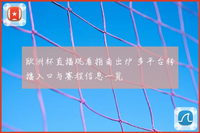 欧洲杯直播观看指南出炉 多平台转播入口与赛程信息一览